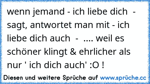 wenn jemand - ich liebe dich ♥ - sagt, antwortet man mit - ich liebe dich auch ♥ -  ..
.. weil es schöner klingt & ehrlicher als nur ' ich dich auch' :O !