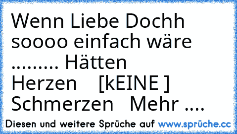 Wenn Liebe Dochh soooo einfach wäre .....
.... Hätten
                   Herzen ♥   [kEINE ] Schmerzen
   Mehr .... ♥