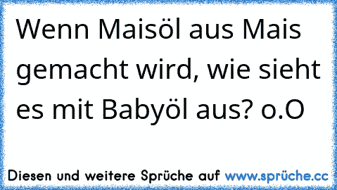 Wenn Maisöl aus Mais gemacht wird, wie sieht es mit Babyöl aus? o.O