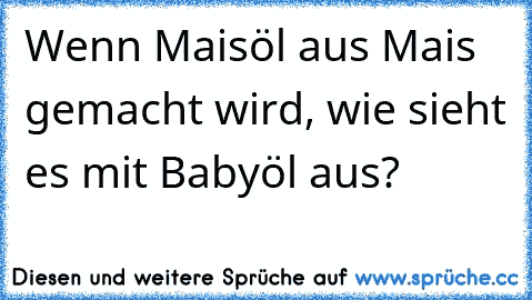 Wenn Maisöl aus Mais gemacht wird, wie sieht es mit Babyöl aus?