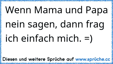 Wenn Mama und Papa nein sagen, dann frag ich einfach mich. =)