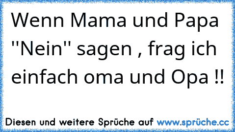 Wenn Mama und Papa ''Nein'' sagen , frag ich einfach oma und Opa !!