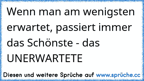 Wenn man am wenigsten erwartet, passiert immer das Schönste - das UNERWARTETE ♥