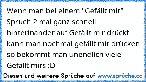 Wenn man bei einem "Gefällt mir" Spruch 2 mal ganz schnell hinterinander auf Gefällt mir drückt kann man nochmal gefällt mir drücken so bekommt man unendlich viele Gefällt mirs :D