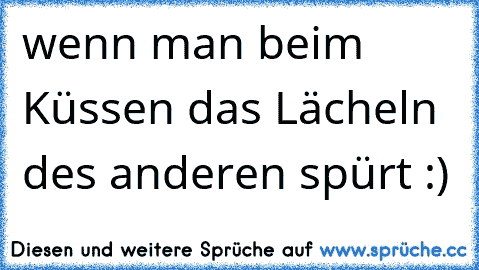 wenn man beim Küssen das Lächeln des anderen spürt :)