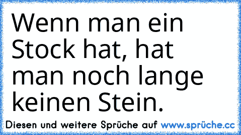 Wenn man ein Stock hat, hat man noch lange keinen Stein.