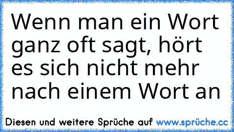 Wenn man ein Wort ganz oft sagt, hört es sich nicht mehr nach einem Wort an