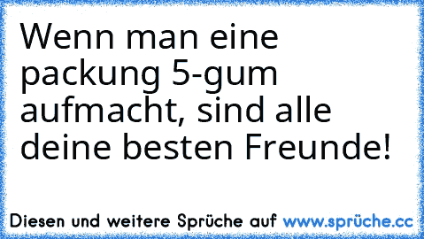 Wenn man eine packung 5-gum aufmacht, sind alle deine besten Freunde!