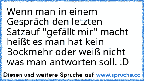 Wenn man in einem Gespräch den letzten Satz
auf ''gefällt mir'' macht heißt es man hat kein Bock
mehr oder weiß nicht was man antworten soll. :D