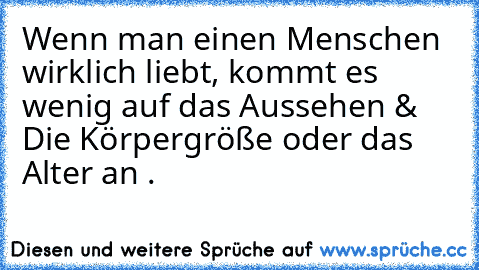 Wenn man einen Menschen wirklich liebt, kommt es wenig auf das Aussehen & Die Körpergröße oder das Alter an . ♥