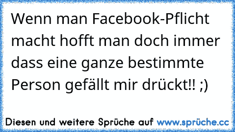 Wenn man Facebook-Pflicht macht hofft man doch immer dass eine ganze bestimmte Person gefällt mir drückt!! ;)