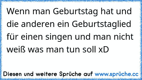 Wenn man Geburtstag hat und die anderen ein Geburtstaglied für einen singen und man nicht weiß was man tun soll xD