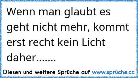 Wenn man glaubt es geht nicht mehr, kommt erst recht kein Licht daher.......