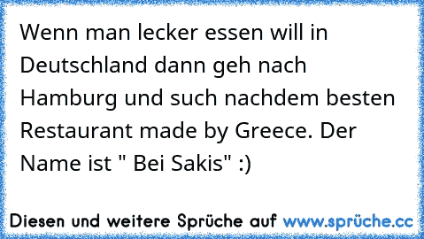 Wenn man lecker essen will in Deutschland dann geh nach Hamburg und such nachdem besten Restaurant made by Greece. Der Name ist " Bei Sakis" :)