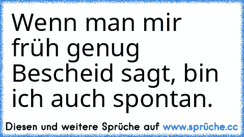 Wenn man mir früh genug Bescheid sagt, bin ich auch spontan.