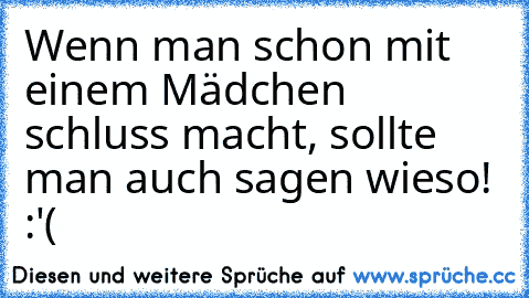 Wenn man schon mit einem Mädchen schluss macht, sollte man auch sagen wieso! :'(