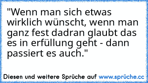 "Wenn man sich etwas wirklich wünscht, wenn man ganz fest dadran glaubt das es in erfüllung geht - dann passiert es auch."