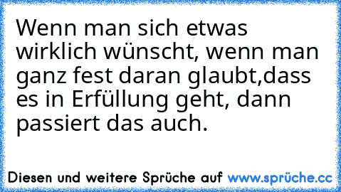 Wenn man sich etwas wirklich wünscht, wenn man ganz fest daran glaubt,dass es in Erfüllung geht, dann passiert das auch.