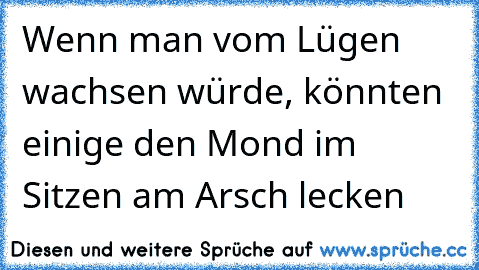 Wenn man vom Lügen wachsen würde, könnten einige den Mond im Sitzen am Arsch lecken