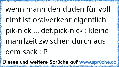 wenn mann den duden für voll nimt ist oralverkehr eigentlich pik-nick ... def.pick-nick : kleine mahrlzeit zwischen durch aus dem sack : P