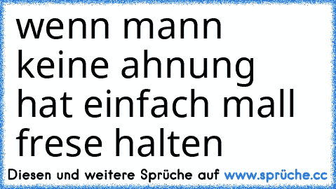 wenn mann keine ahnung hat einfach mall frese halten