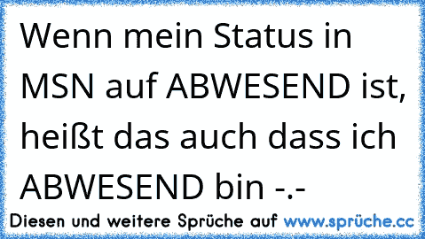 Wenn mein Status in MSN auf ABWESEND ist, heißt das auch dass ich ABWESEND bin -.-