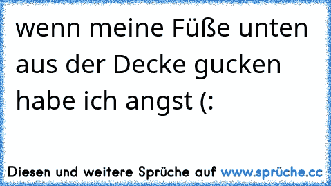 wenn meine Füße unten aus der Decke gucken habe ich angst (: