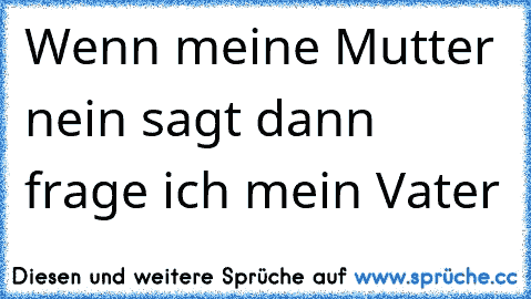 Wenn meine Mutter nein sagt dann frage ich mein Vater 