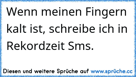 Wenn meinen Fingern kalt ist, schreibe ich in Rekordzeit Sms.