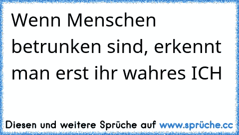 Wenn Menschen betrunken sind, erkennt man erst ihr wahres ICH