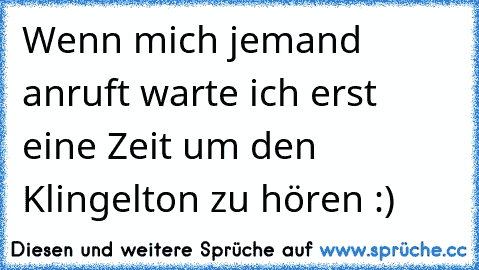 Wenn mich jemand anruft warte ich erst eine Zeit um den Klingelton zu hören :)