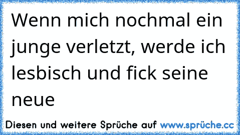 Wenn mich nochmal ein junge verletzt, werde ich lesbisch und fick seine neue