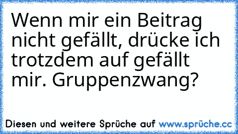 Wenn mir ein Beitrag nicht gefällt, drücke ich trotzdem auf gefällt mir. Gruppenzwang?