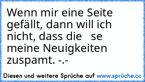 Wenn mir eine Seite gefällt, dann will ich nicht, dass die   se meine Neuigkeiten zuspamt. -.-