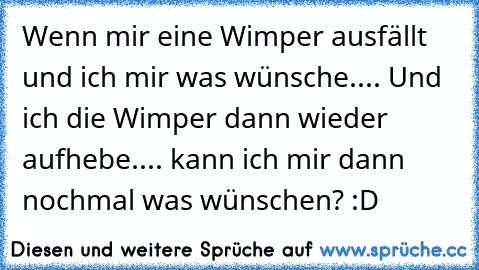 Wenn mir eine Wimper ausfällt und ich mir was wünsche.... Und ich die Wimper dann wieder aufhebe.... kann ich mir dann nochmal was wünschen? :D