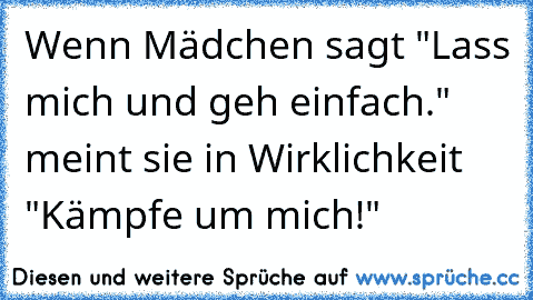 Wenn Mädchen sagt "Lass mich und geh einfach." meint sie in Wirklichkeit "Kämpfe um mich!"