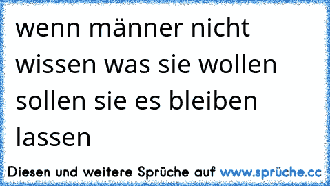 wenn männer nicht wissen was sie wollen sollen sie es bleiben lassen