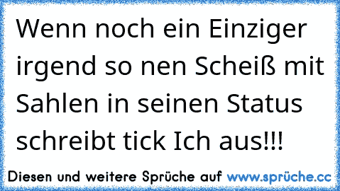 Wenn noch ein Einziger irgend so nen Scheiß mit Sahlen in seinen Status schreibt tick Ich aus!!!