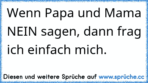 Wenn Papa und Mama NEIN sagen, dann frag ich einfach mich.