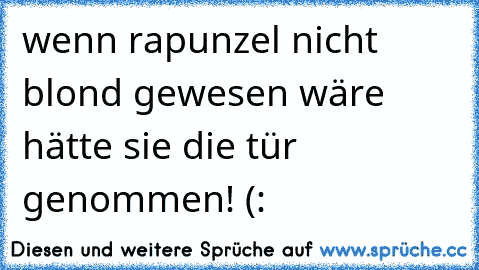 wenn rapunzel nicht blond gewesen wäre hätte sie die tür genommen! (: