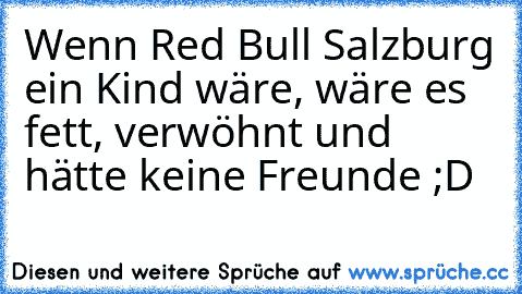 Wenn Red Bull Salzburg ein Kind wäre, wäre es fett, verwöhnt und hätte keine Freunde ;D