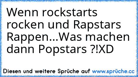 Wenn rockstarts rocken und Rapstars Rappen...
Was machen dann Popstars ?!
XD