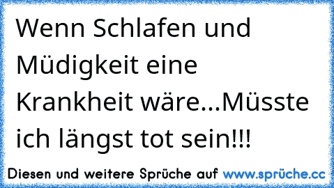 Wenn Schlafen und Müdigkeit eine Krankheit wäre...Müsste ich längst tot sein!!!