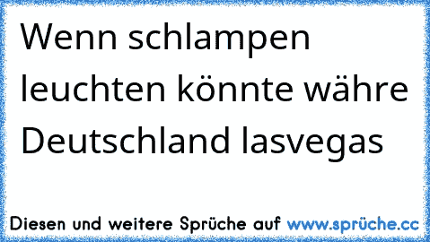 Wenn schlampen leuchten könnte währe Deutschland lasvegas