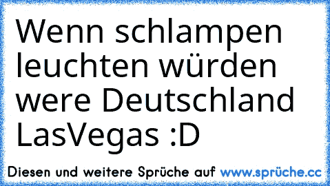 Wenn schlampen leuchten würden were Deutschland LasVegas :D