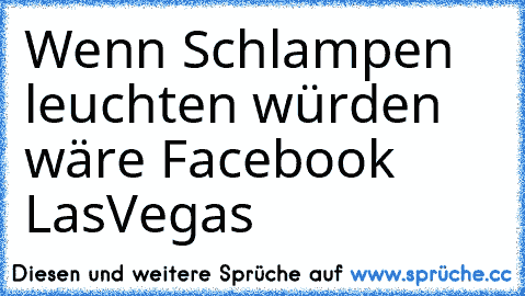 Wenn Schlampen leuchten würden wäre Facebook LasVegas