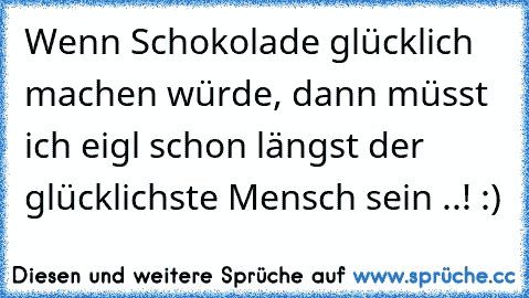 Wenn Schokolade glücklich machen würde, dann müsst ich eigl schon längst der glücklichste Mensch sein ..! :) ♥