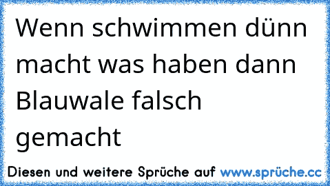 Wenn schwimmen dünn macht was haben dann Blauwale falsch gemacht