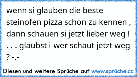 wenn si glauben die beste steinofen pizza schon zu kennen , dann schauen si jetzt lieber weg ! . . . glaubst i-wer schaut jetzt weg ? -.-