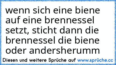 wenn sich eine biene auf eine brennessel setzt, sticht dann die brennessel die biene oder andersherumm